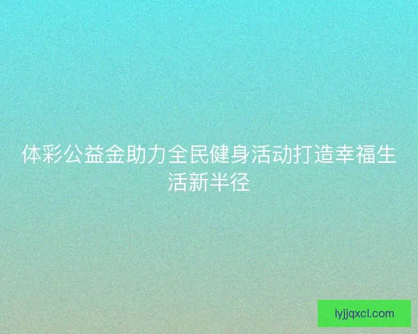 体彩公益金助力全民健身活动打造幸福生活新半径